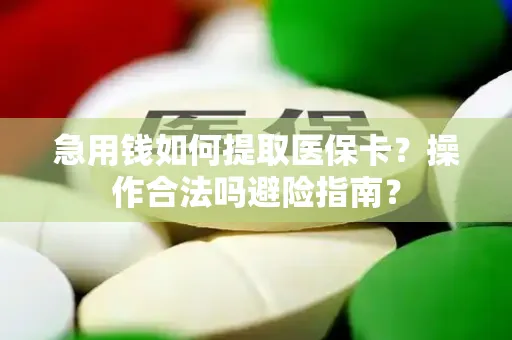 急用钱如何提取医保卡？操作合法吗避险指南？